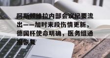 多多28娱乐-关于阿斯顿维拉内部会议纪要流出——加时末段伤情更新，德国杯使命明确，医务组通报恢复的信息